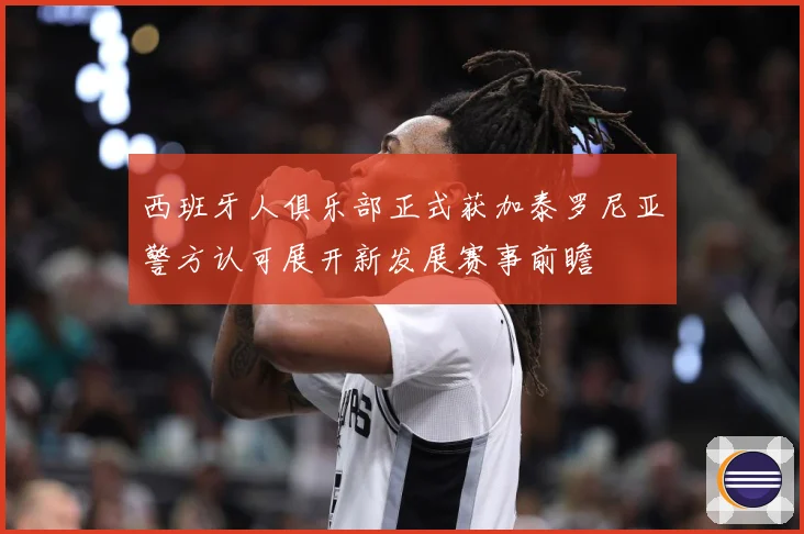 西班牙人俱乐部正式获加泰罗尼亚警方认可展开新发展赛事前瞻