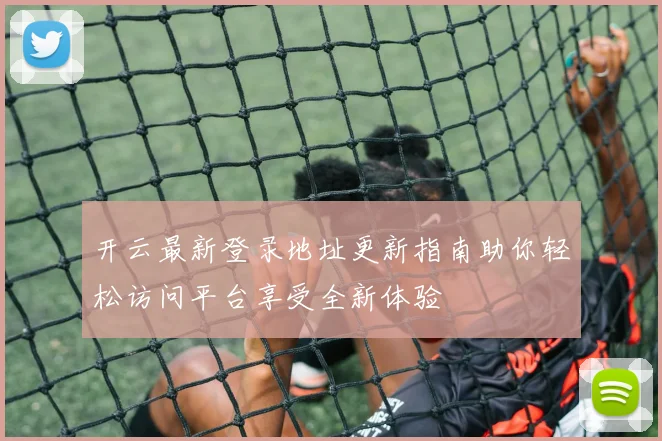 开云最新登录地址更新指南助你轻松访问平台享受全新体验