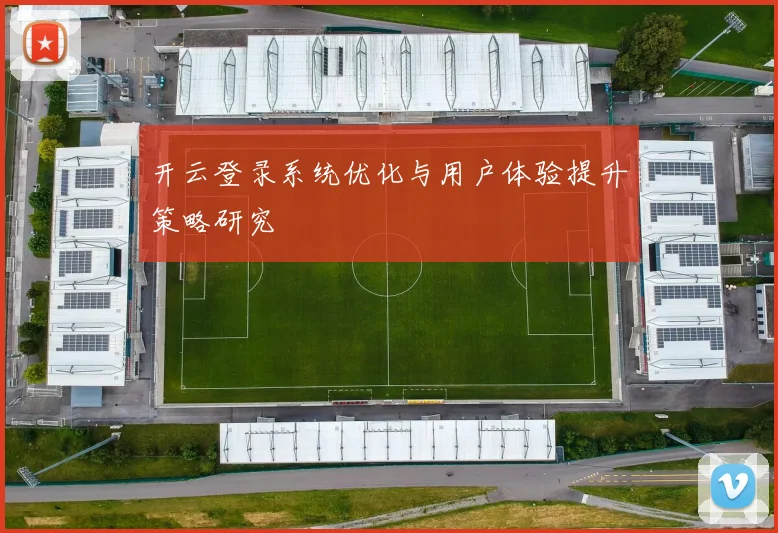 开云登录系统优化与用户体验提升策略研究