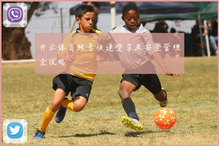 开云体育账号快速登录及安全管理全攻略