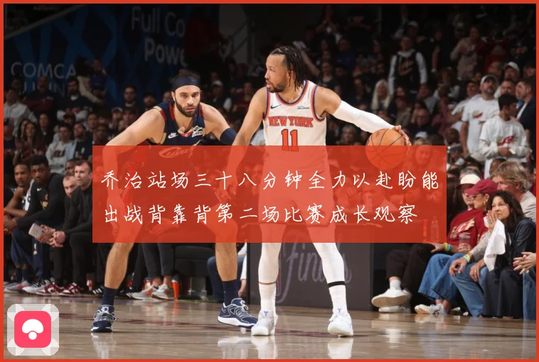 乔治站场三十八分钟全力以赴盼能出战背靠背第二场比赛成长观察
