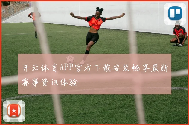 开云体育APP官方下载安装畅享最新赛事资讯体验