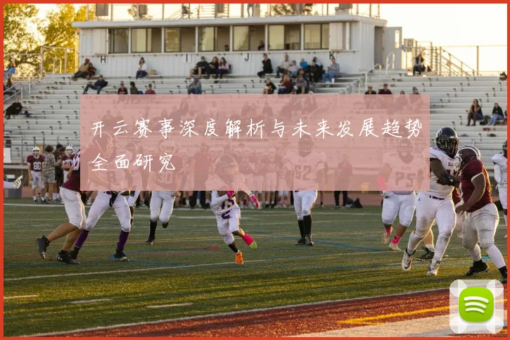 开云赛事深度解析与未来发展趋势全面研究