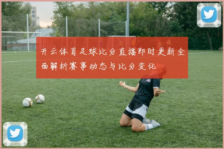 开云体育足球比分直播即时更新全面解析赛事动态与比分变化