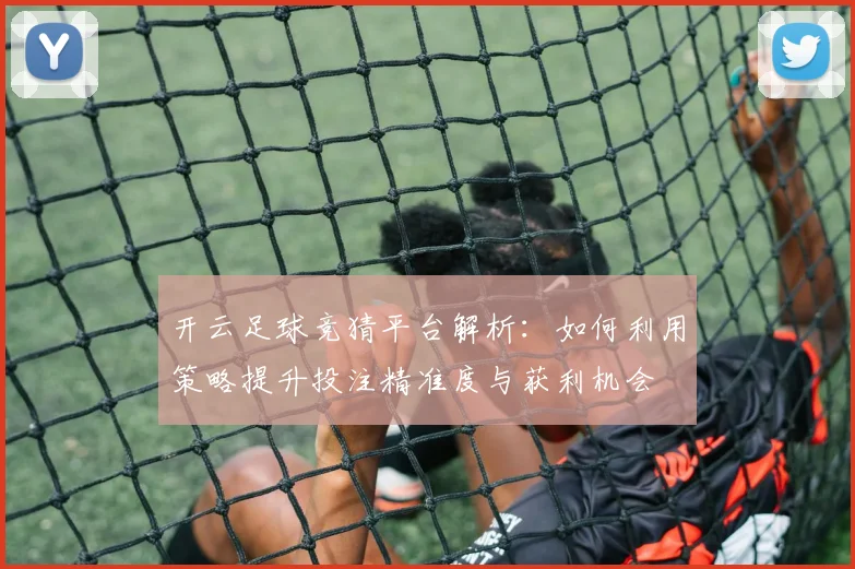 开云足球竞猜平台解析：如何利用策略提升投注精准度与获利机会