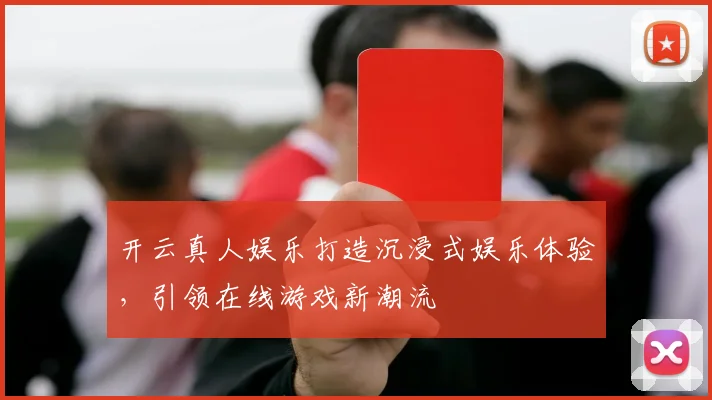 开云真人娱乐打造沉浸式娱乐体验，引领在线游戏新潮流