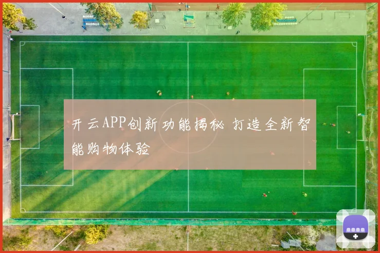 开云APP创新功能揭秘 打造全新智能购物体验