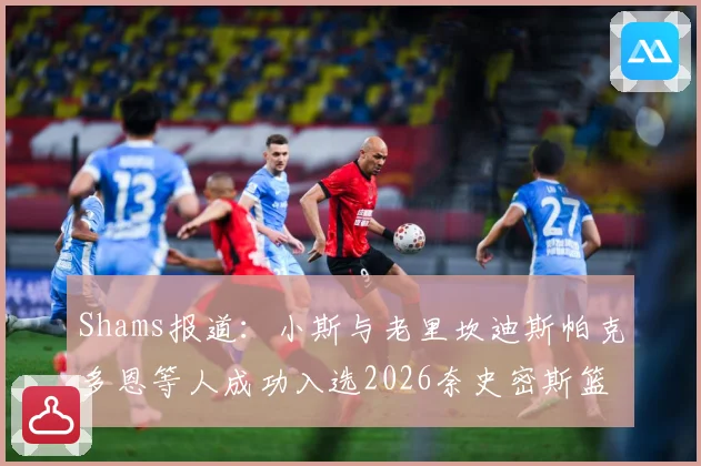 Shams报道：小斯与老里坎迪斯帕克多恩等人成功入选2026奈史密斯篮球名人堂