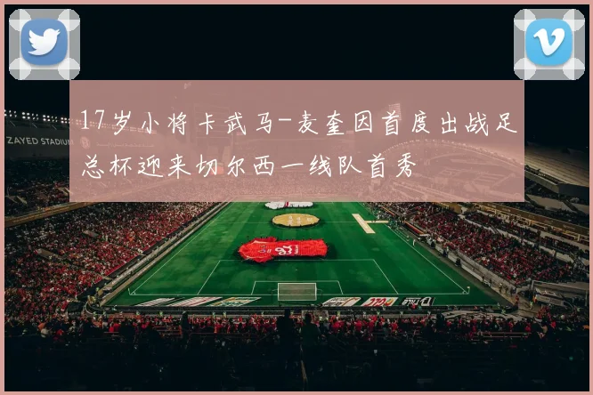 17岁小将卡武马-麦奎因首度出战足总杯迎来切尔西一线队首秀