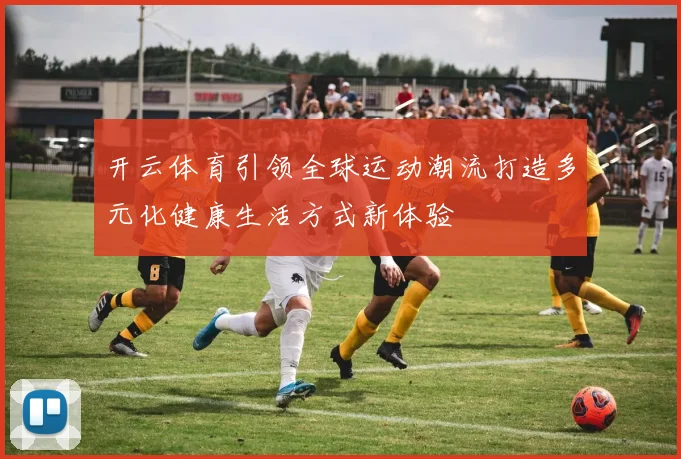 开云体育引领全球运动潮流打造多元化健康生活方式新体验