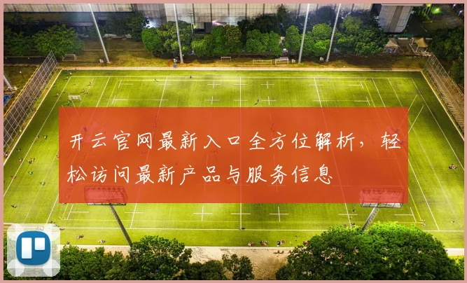 开云官网最新入口全方位解析，轻松访问最新产品与服务信息