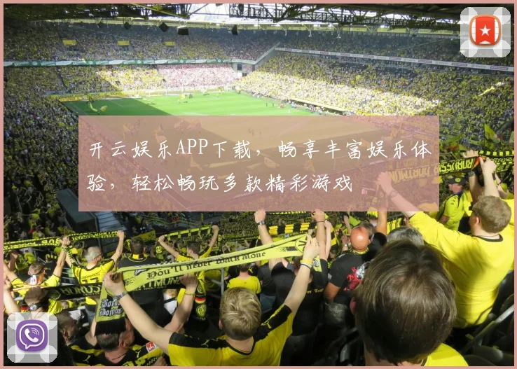 开云娱乐APP下载，畅享丰富娱乐体验，轻松畅玩多款精彩游戏