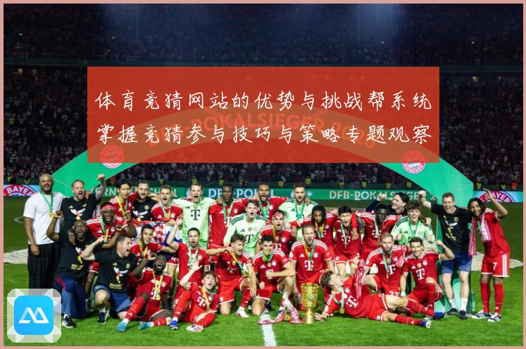 体育竞猜网站的优势与挑战帮系统掌握竞猜参与技巧与策略专题观察