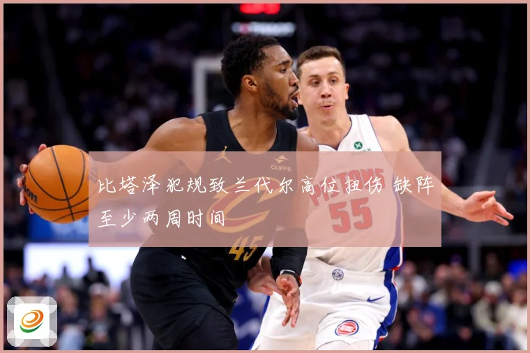 比塔泽犯规致兰代尔高位扭伤 缺阵至少两周时间