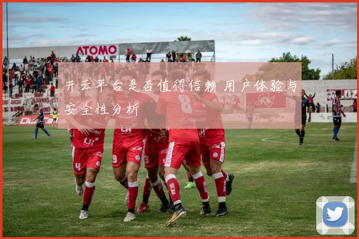 开云平台是否值得信赖 用户体验与安全性分析