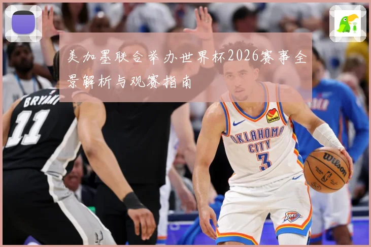 美加墨联合举办世界杯2026赛事全景解析与观赛指南