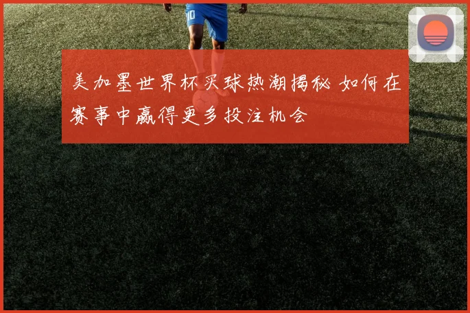美加墨世界杯买球热潮揭秘 如何在赛事中赢得更多投注机会