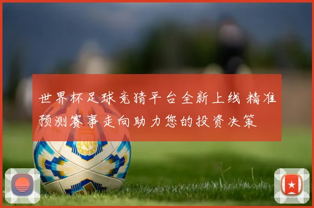 世界杯足球竞猜平台全新上线 精准预测赛事走向助力您的投资决策