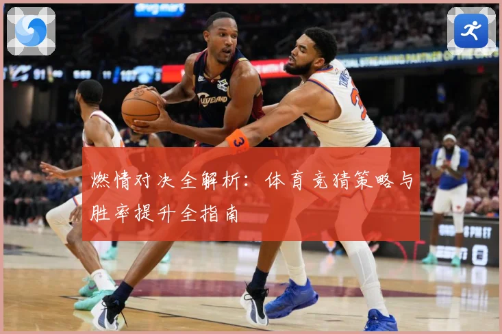 燃情对决全解析：体育竞猜策略与胜率提升全指南