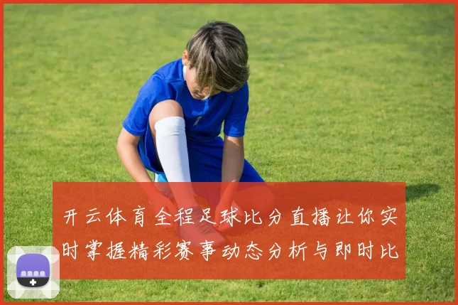 开云体育全程足球比分直播让你实时掌握精彩赛事动态分析与即时比分更新