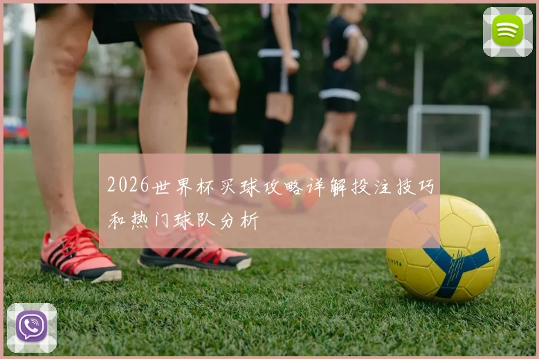 2026世界杯买球攻略详解投注技巧和热门球队分析