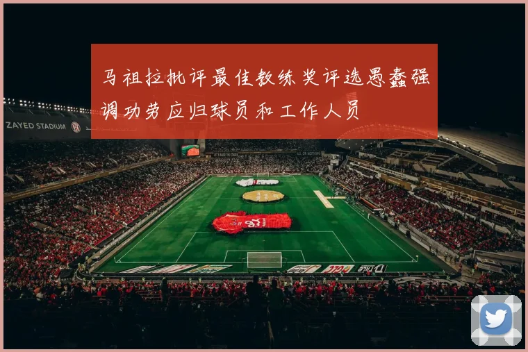 马祖拉批评最佳教练奖评选愚蠢强调功劳应归球员和工作人员