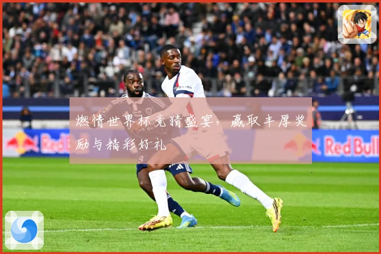 燃情世界杯竞猜盛宴，赢取丰厚奖励与精彩好礼