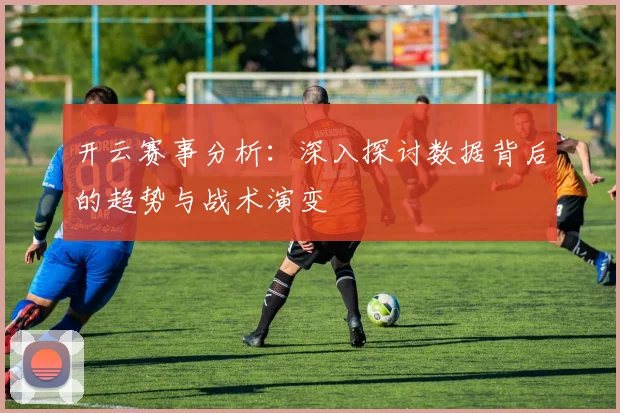 开云赛事分析：深入探讨数据背后的趋势与战术演变