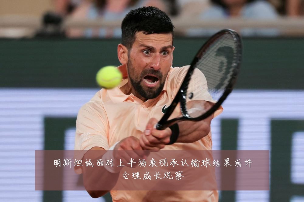 明斯坦诚面对上半场表现承认输球结果或许合理成长观察