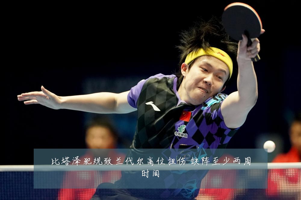 比塔泽犯规致兰代尔高位扭伤 缺阵至少两周时间