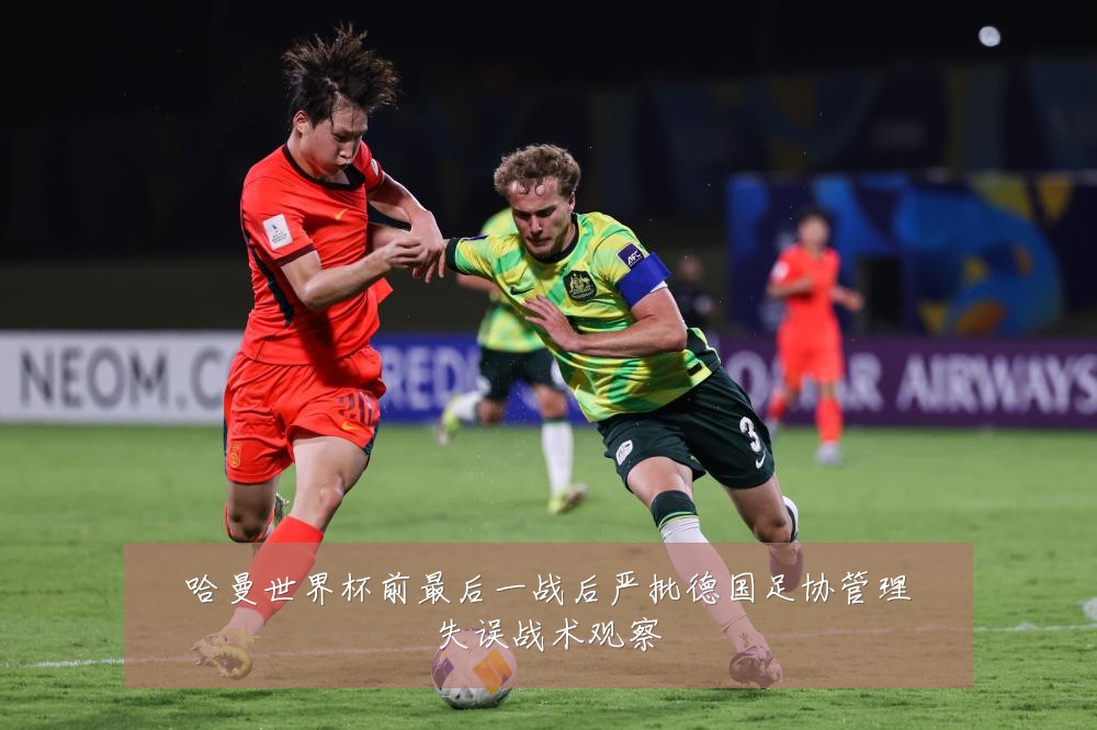 哈曼世界杯前最后一战后严批德国足协管理失误战术观察