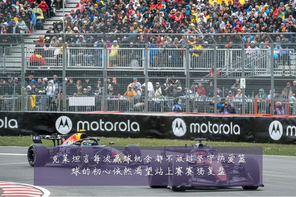 克莱坦言每次赢球机会都不放过坚守热爱篮球的初心依然渴望站上赛赛场复盘