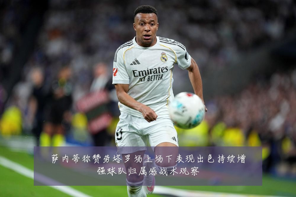 萨内蒂称赞劳塔罗场上场下表现出色持续增强球队归属感战术观察