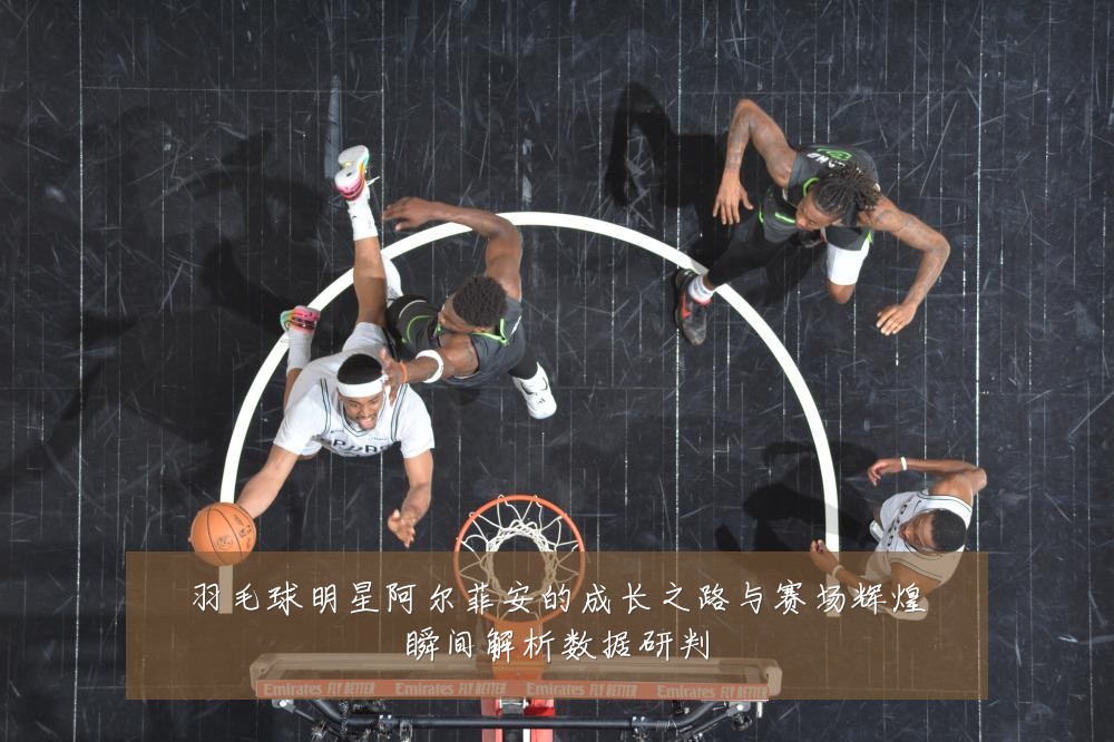 羽毛球明星阿尔菲安的成长之路与赛场辉煌瞬间解析数据研判